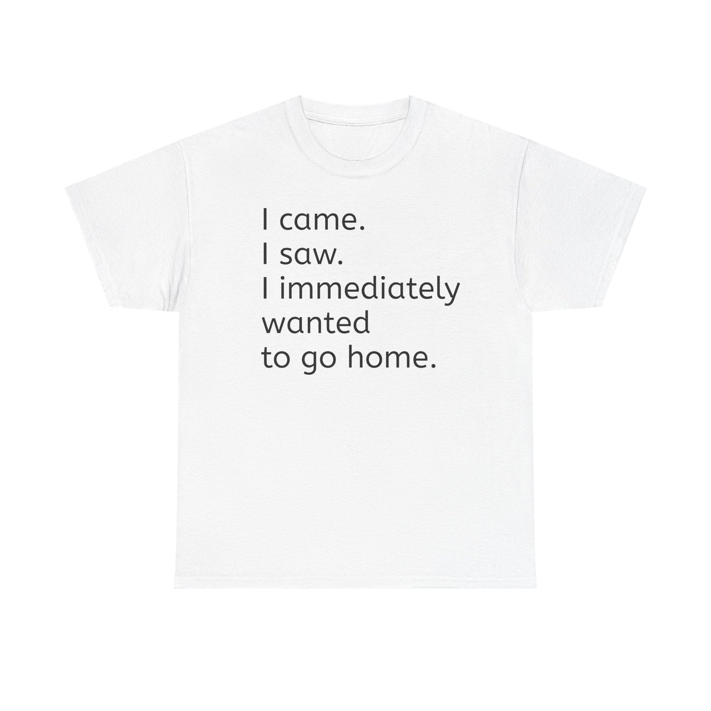 I Came, I Saw, I Wanted to Go Home Tee