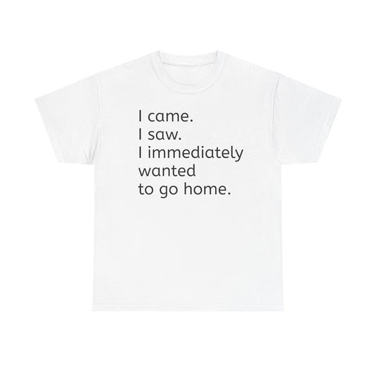I Came, I Saw, I Wanted to Go Home Tee